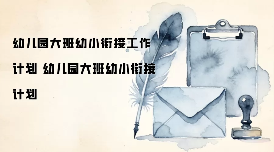 幼儿园大班幼小衔接工作计划 幼儿园大班幼小衔接计划