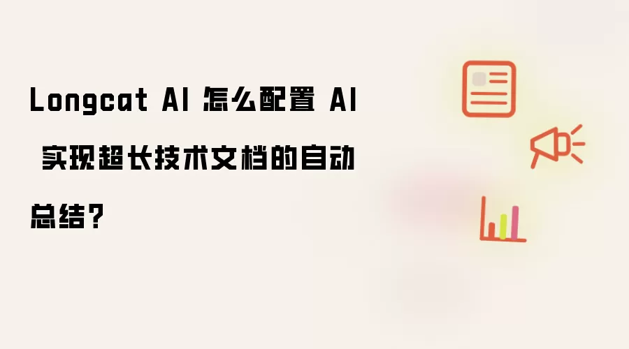 Longcat AI 怎么配置 AI 实现超长技术文档的自动总结?