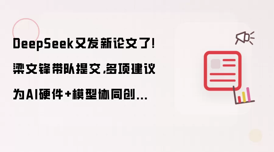 DeepSeek又发新论文了!梁文锋带队提交,多项建议为AI硬件+模型协同创新铺路