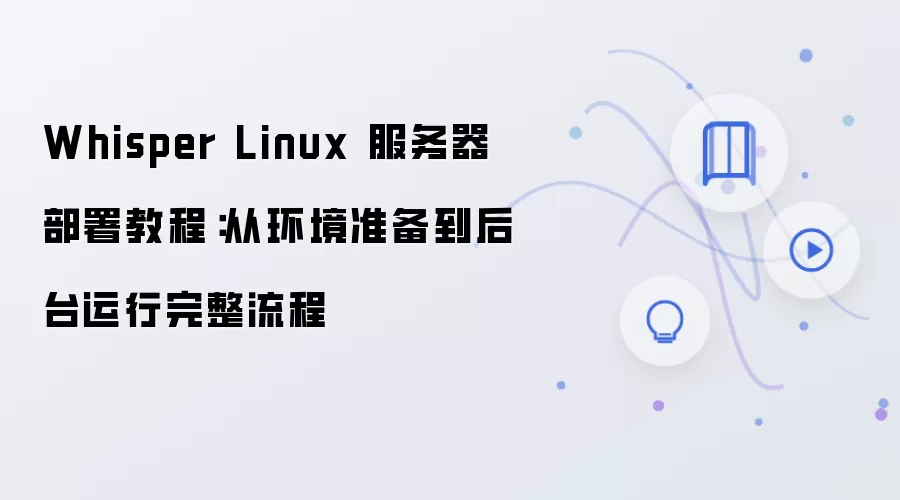 Whisper Linux 服务器部署教程:从环境准备到后台运行完整流程