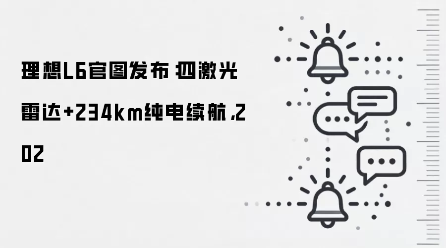 理想L6官图发布:四激光雷达+234km纯电续航,202