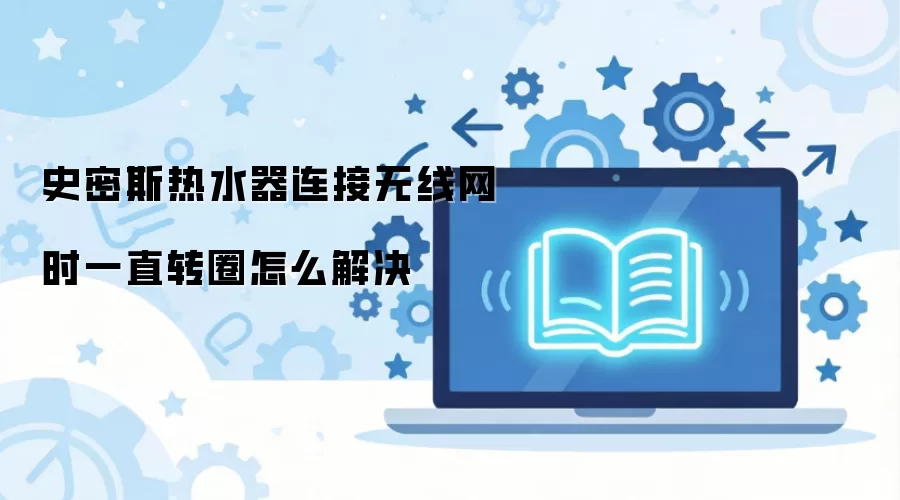 史密斯热水器连接无线网时一直转圈怎么解决
