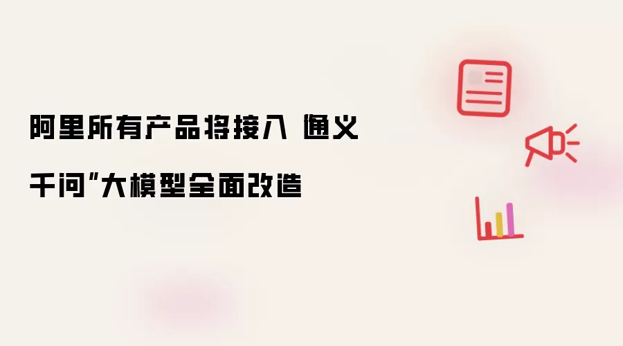 阿里所有产品将接入“通义千问”大模型全面改造