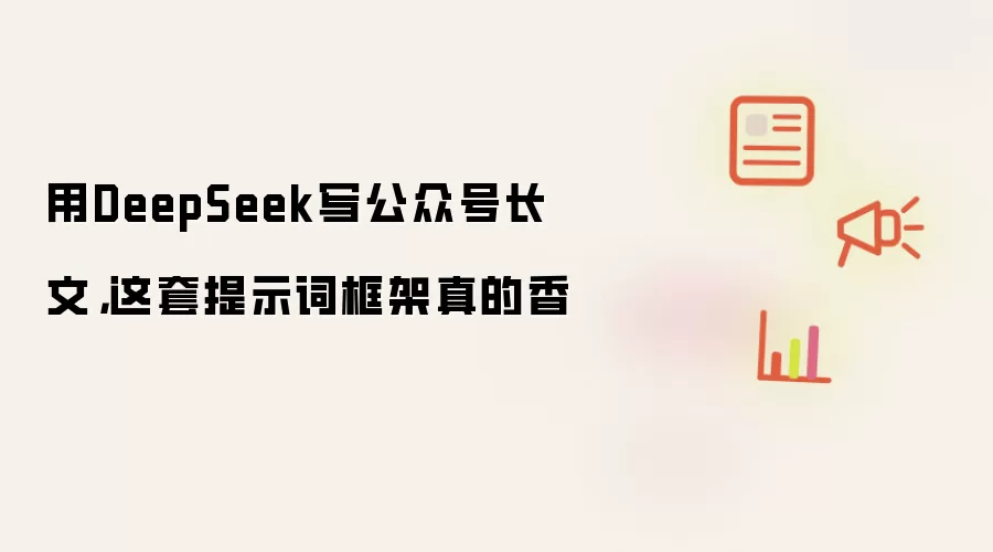 用DeepSeek写公众号长文,这套提示词框架真的香