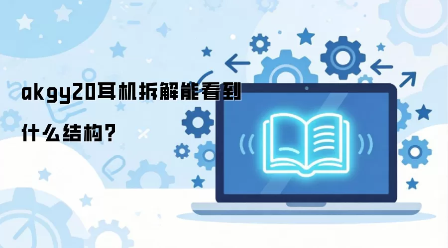 akgy20耳机拆解能看到什么结构?