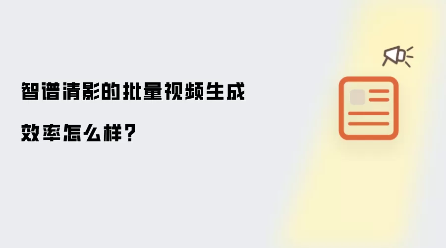 智谱清影的批量视频生成效率怎么样?
