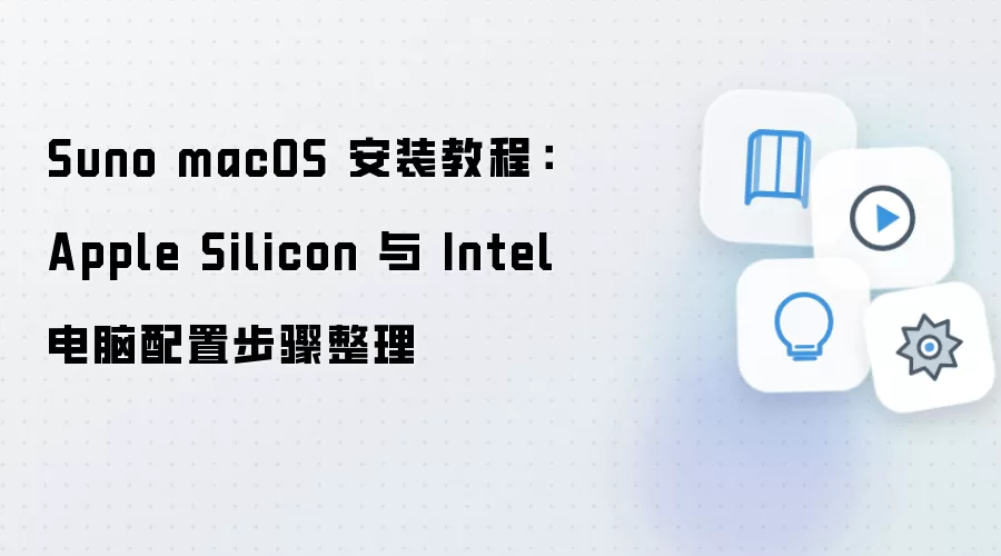 Suno macOS 安装教程:Apple Silicon 与 Intel 电脑配置步骤整理