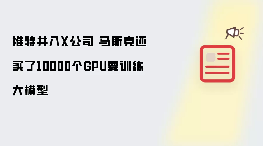 推特并入X公司 马斯克还买了10000个GPU要训练大模型