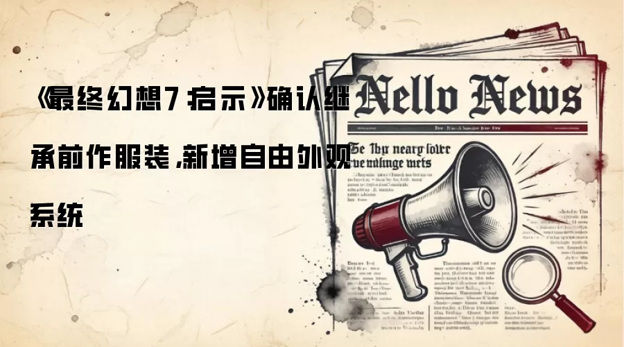 《最终幻想7:启示》确认继承前作服装,新增自由外观系统