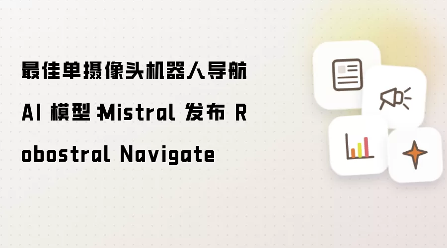最佳单摄像头机器人导航 AI 模型:Mistral 发布 Robostral Na vigate
