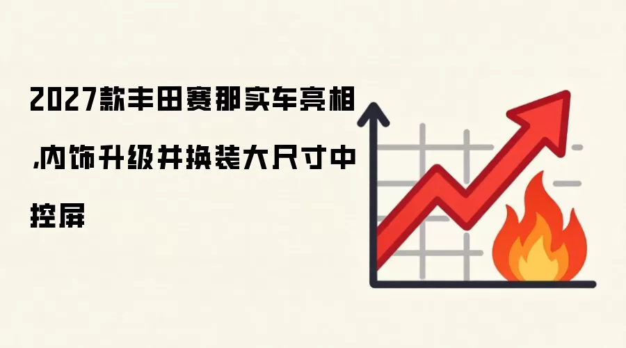 2027款丰田赛那实车亮相,内饰升级并换装大尺寸中控屏