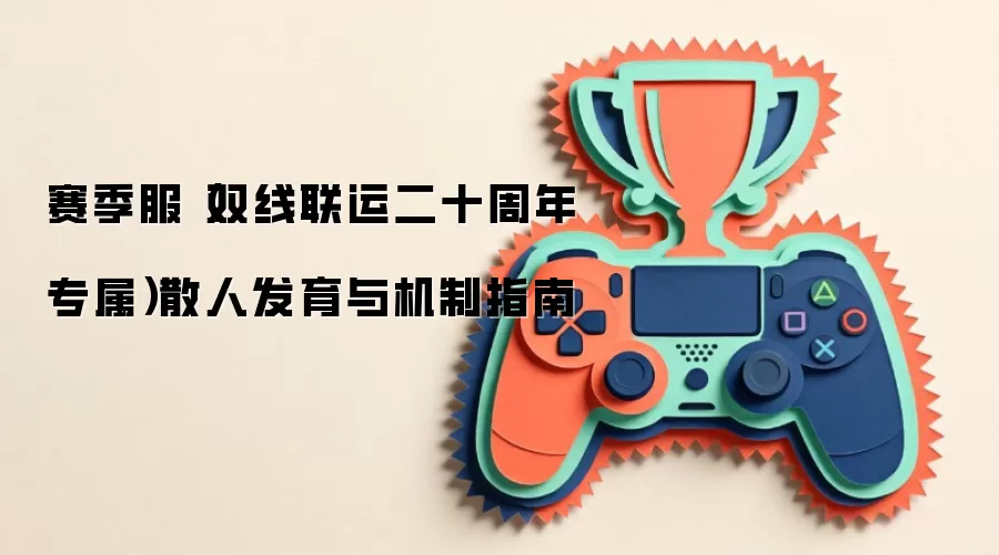 赛季服(双线联运二十周年专属)散人发育与机制指南