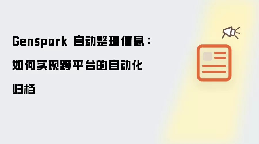 Genspark 自动整理信息:如何实现跨平台的自动化归档