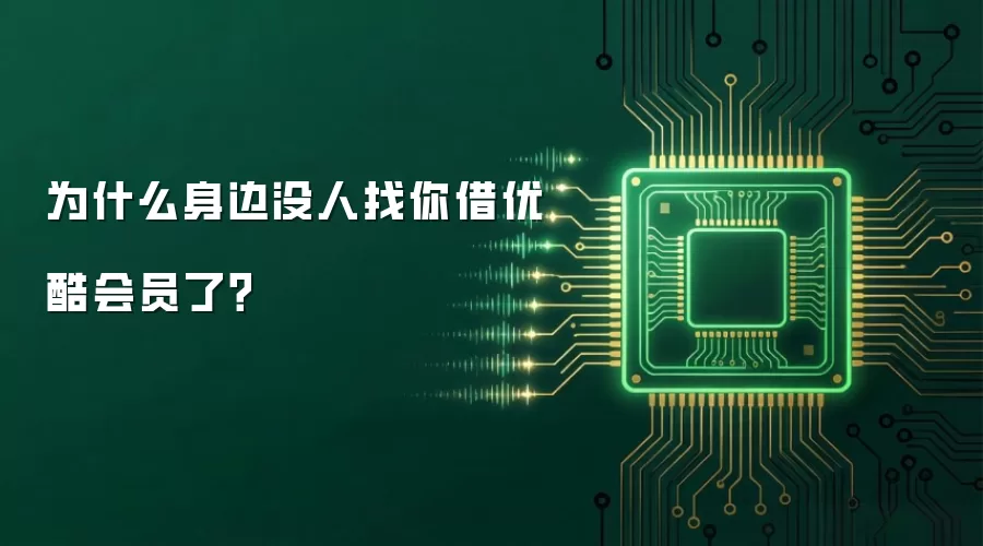 为什么身边没人找你借优酷会员了?