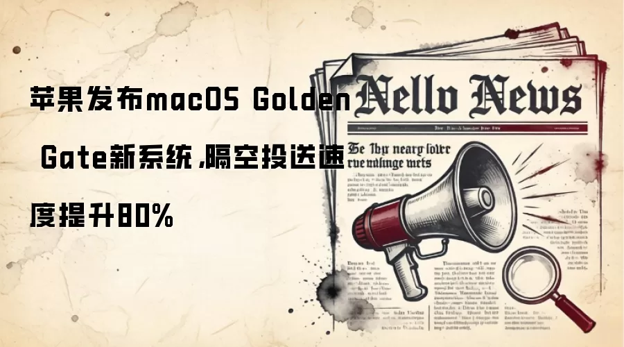 苹果发布macOS Golden Gate新系统,隔空投送速度提升80%