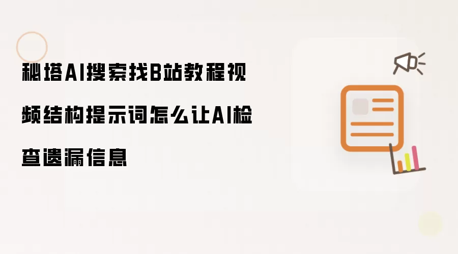 秘塔AI搜索找B站教程视频结构提示词怎么让AI检查遗漏信息