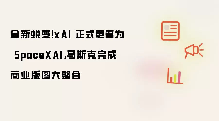全新蜕变！xAI 正式更名为 SpaceXAI，马斯克完成商业版图大整合