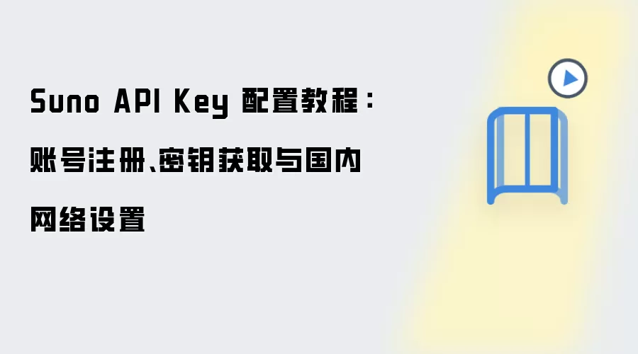 Suno API Key 配置教程:账号注册、密钥获取与国内网络设置