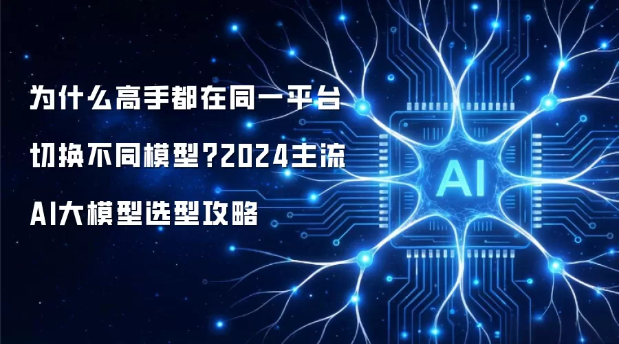 为什么高手都在同一平台切换不同模型?2024主流AI大模型选型攻略
