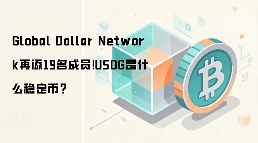 全球美元网络GDN新增19名成员，USDG稳定币深度解析