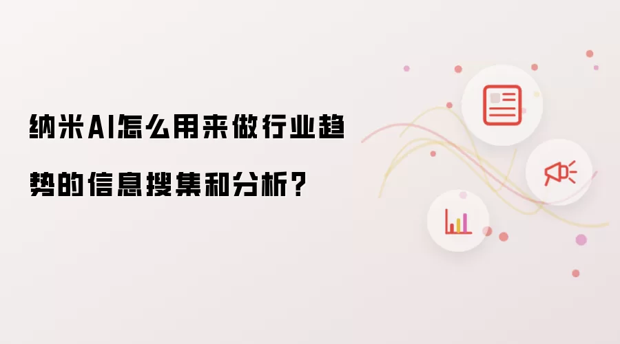 纳米AI怎么用来做行业趋势的信息搜集和分析?