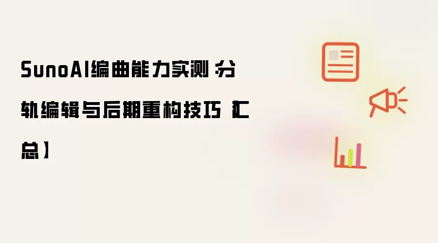 SunoAI编曲能力实测:分轨编辑与后期重构技巧【汇总】