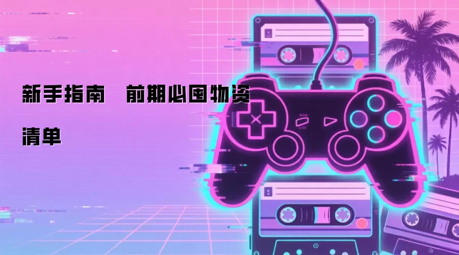 新手指南 · 前期必囤物资清单