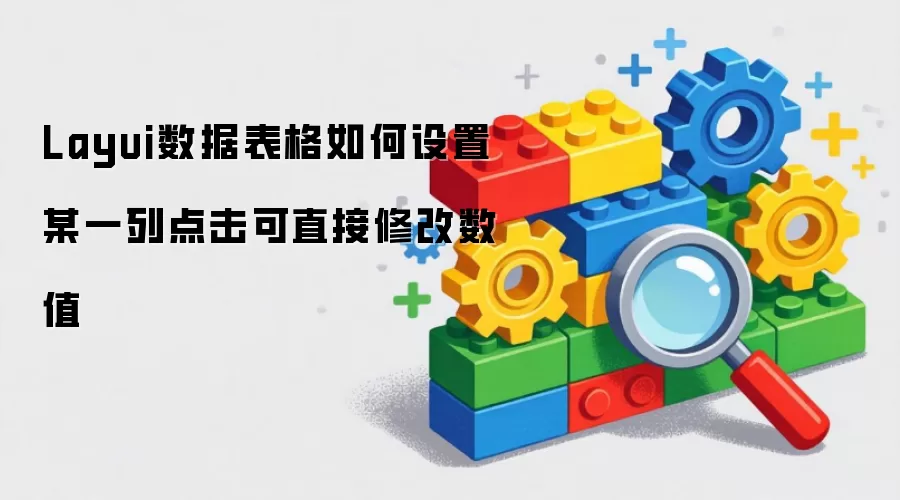 Layui数据表格如何设置某一列点击可直接修改数值