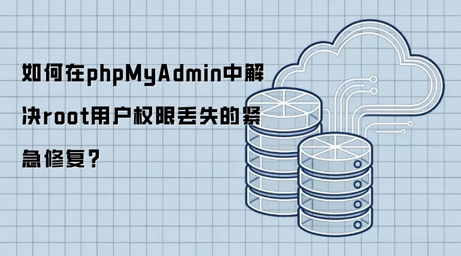 如何在phpMyAdmin中解决root用户权限丢失的紧急修复?