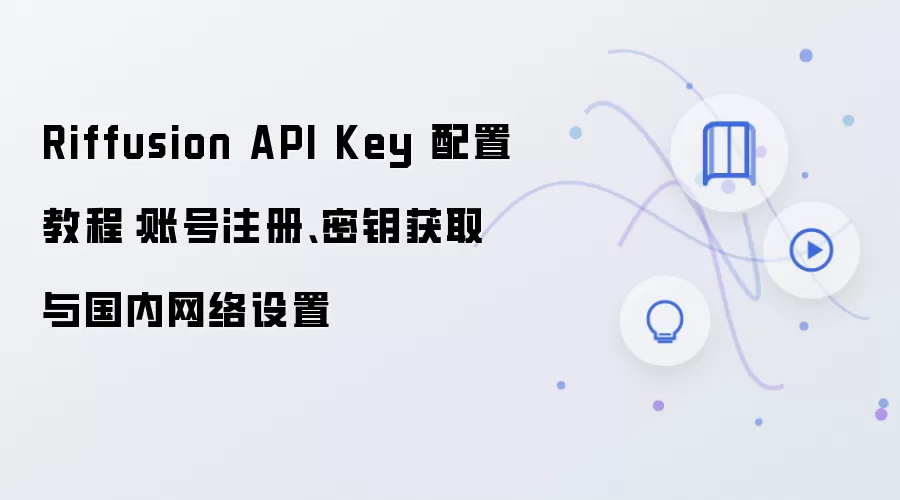 Riffusion API Key 配置教程:账号注册、密钥获取与国内网络设置