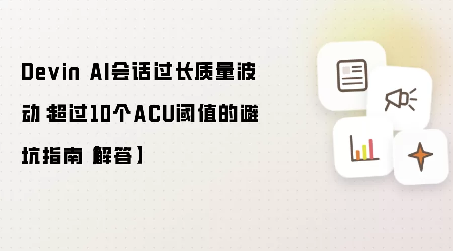 Devin AI会话过长质量波动:超过10个ACU阈值的避坑指南【解答】