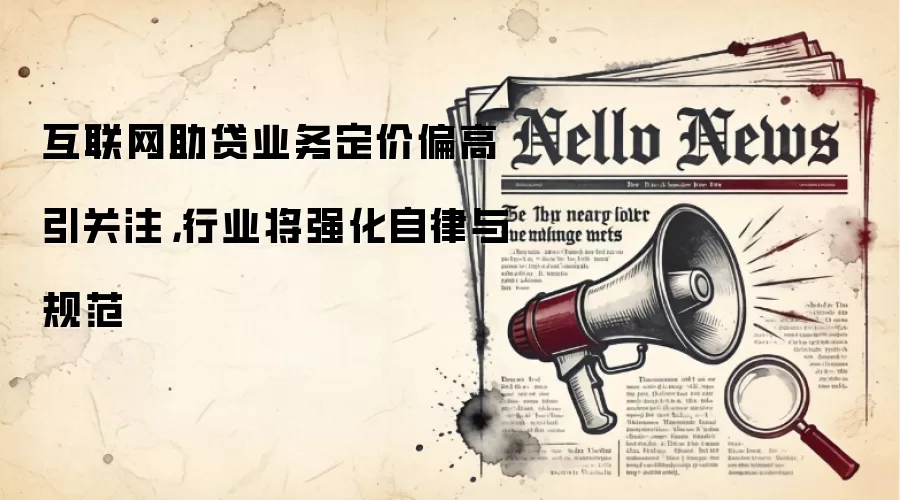 互联网助贷业务定价偏高引关注,行业将强化自律与规范