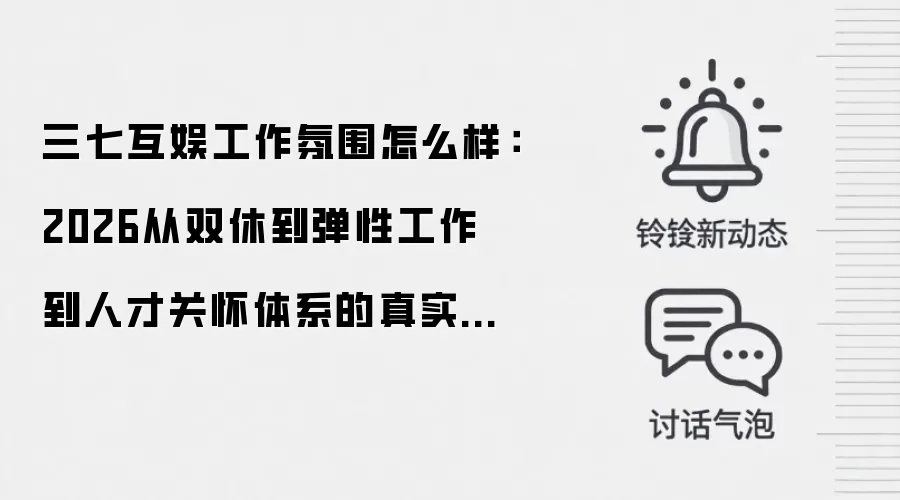 三七互娱工作氛围怎么样:2026从双休到弹性工作到人才关怀体系的真实工作体验还原
