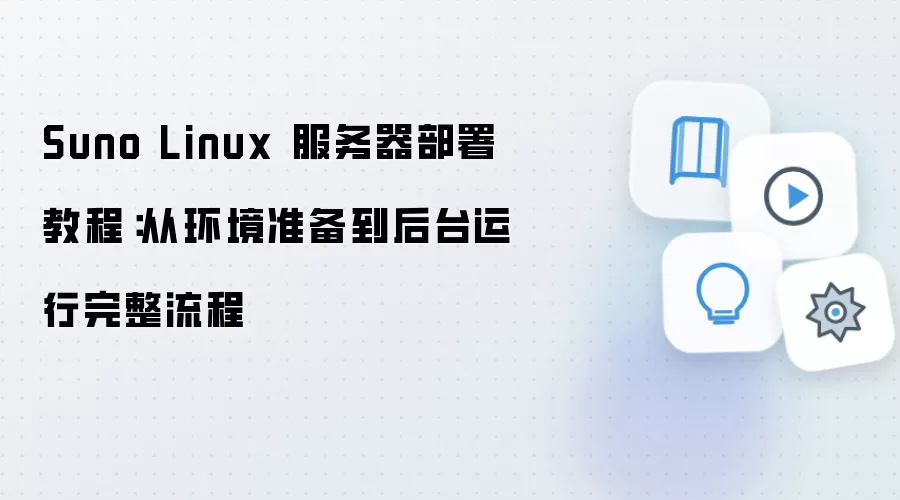 Suno Linux 服务器部署教程:从环境准备到后台运行完整流程