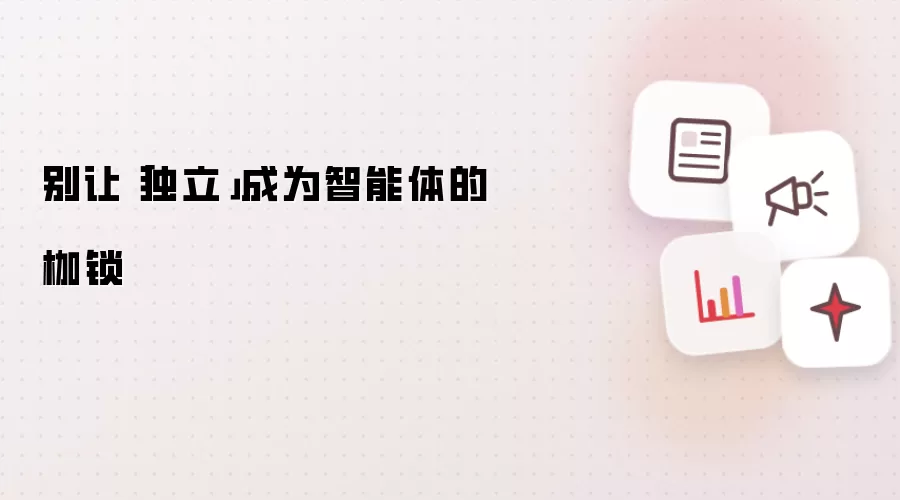 别让「独立」成为智能体的枷锁