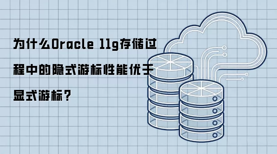 为什么Oracle 11g存储过程中的隐式游标性能优于显式游标?