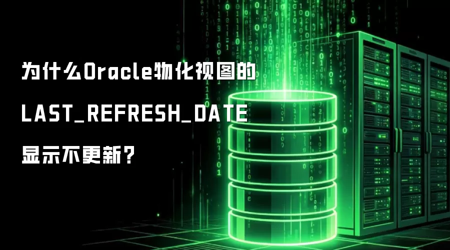 为什么Oracle物化视图的LAST_REFRESH_DATE显示不更新?