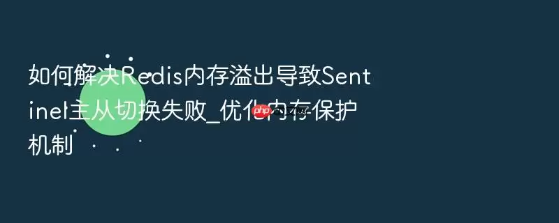 如何解决Redis内存溢出导致Sentinel主从切换失败_优化内存保护机制