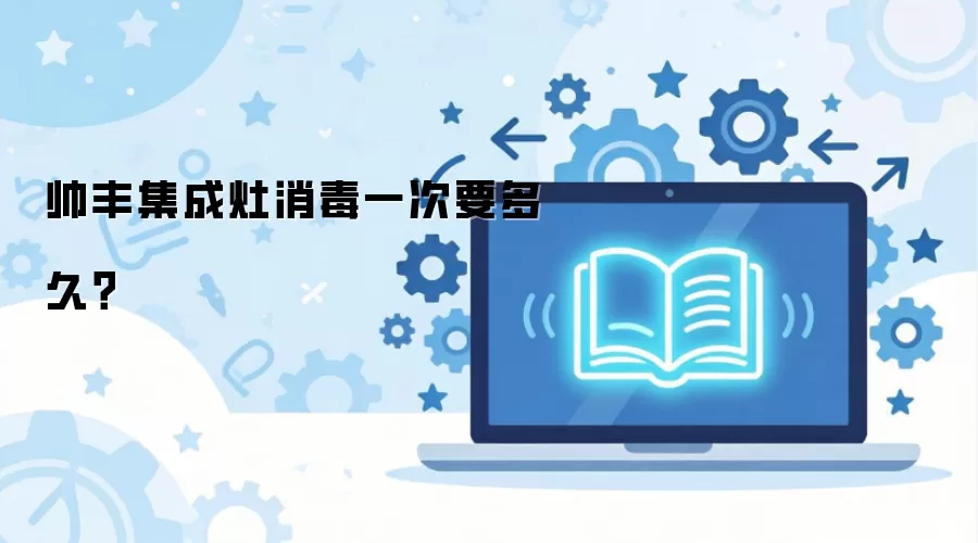帅丰集成灶消毒一次要多久?