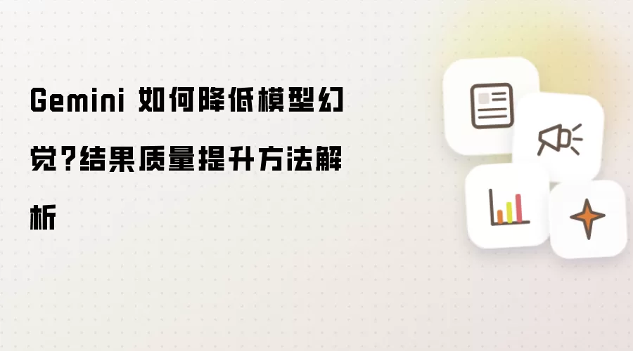 Gemini 如何降低模型幻觉？结果质量提升方法解析