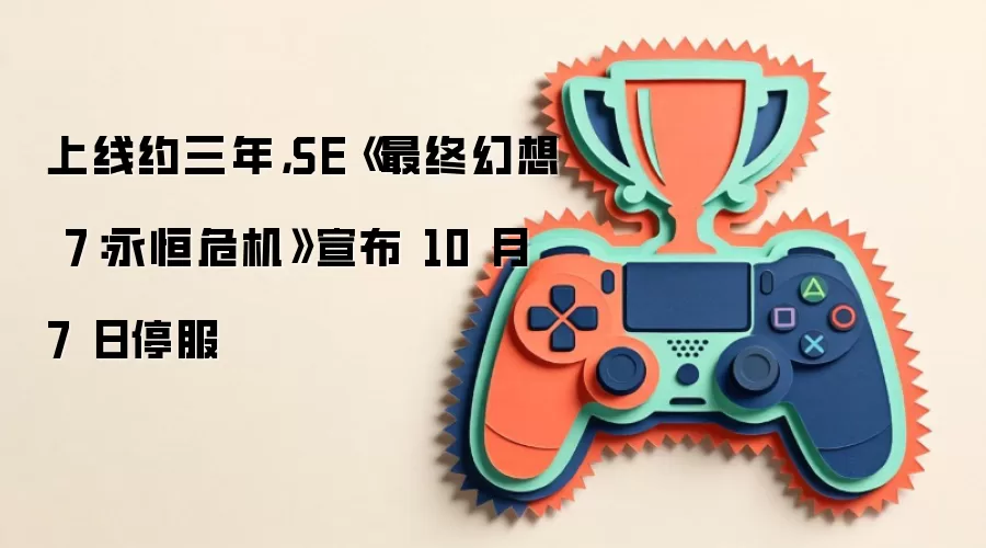 上线约三年,SE《最终幻想 7:永恒危机》宣布 10 月 7 日停服