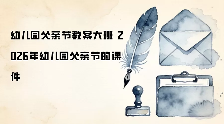 幼儿园父亲节教案大班 2026年幼儿园父亲节的课件