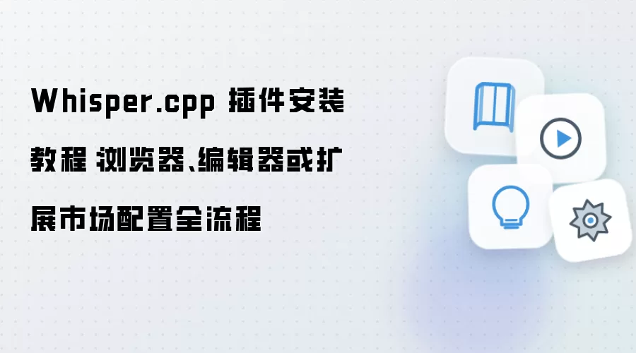 Whisper.cpp 插件安装教程:浏览器、编辑器或扩展市场配置全流程