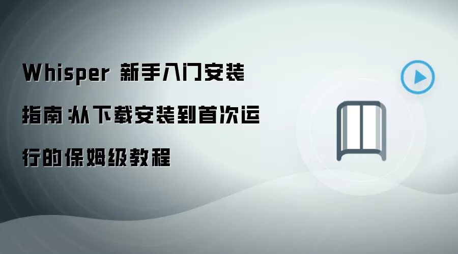 Whisper 新手入门安装指南:从下载安装到首次运行的保姆级教程