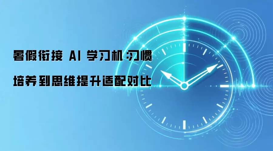 暑假衔接 AI 学习机:习惯培养到思维提升适配对比