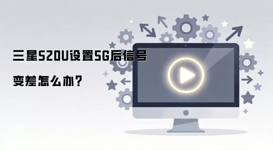 三星S20U设置5G后信号变差怎么办?