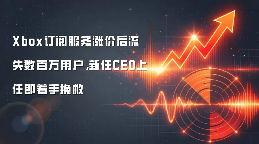 Xbox订阅服务涨价后流失数百万用户,新任CEO上任即着手挽救