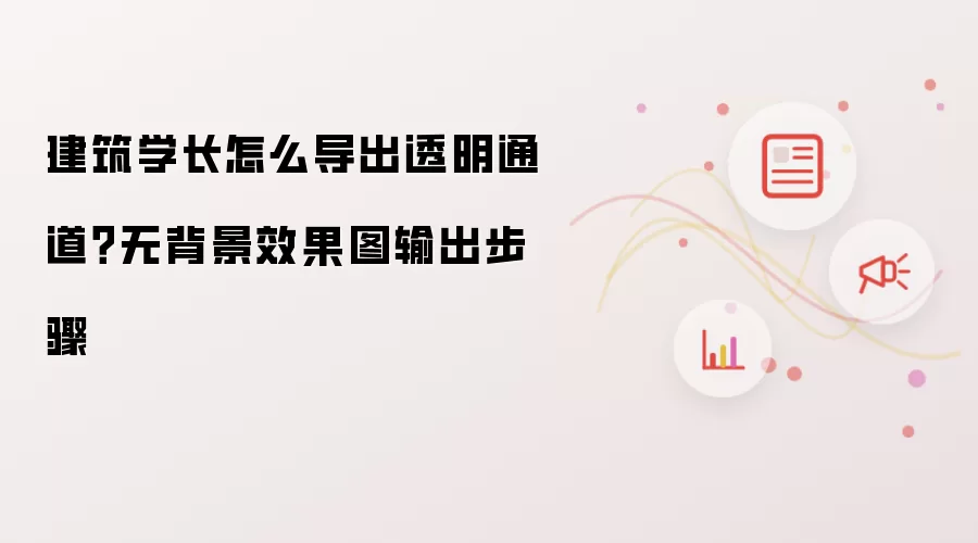 建筑学长怎么导出透明通道?无背景效果图输出步骤