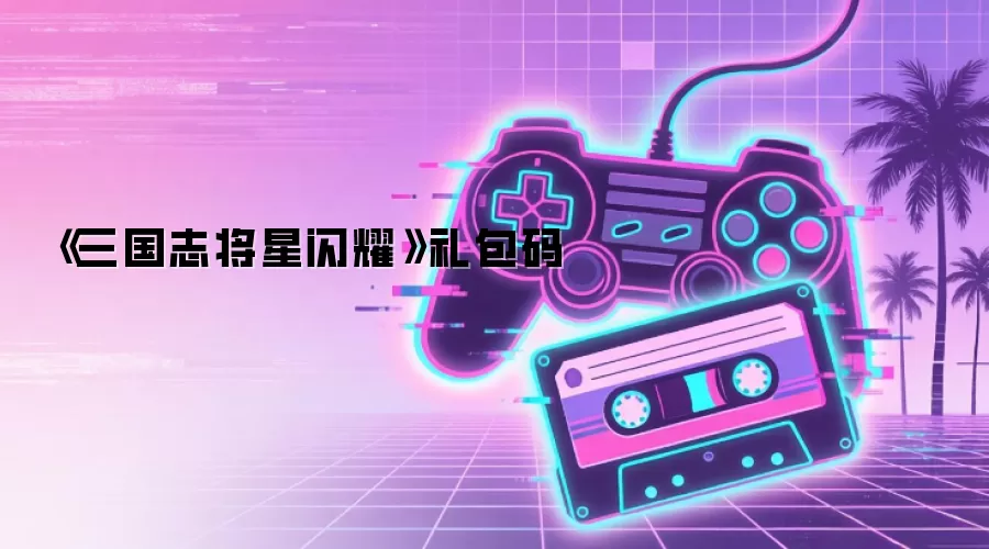 《三国志将星闪耀》礼包码