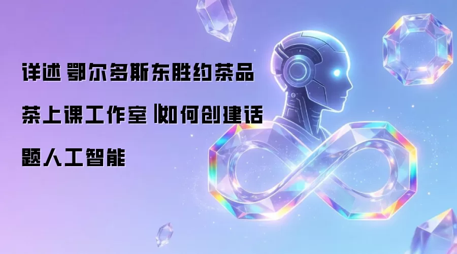 详述‌鄂尔多斯东胜约茶品茶上课工作室‖如何创建话题人工智能